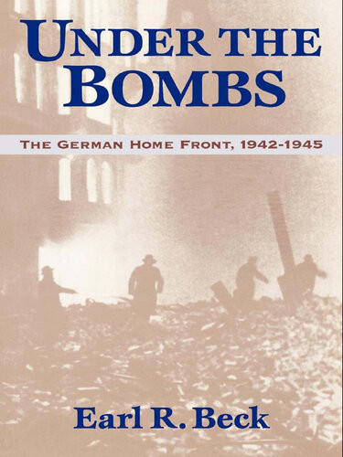 Under The Bombs The German Home Front 19421945 Earl R Beck