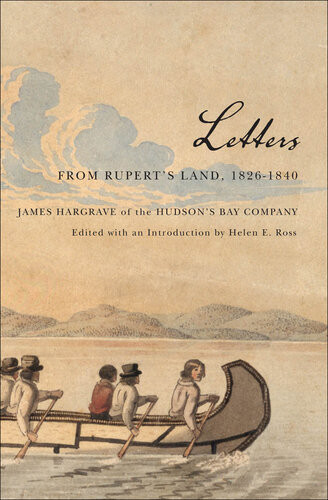 Letters From Ruperts Land 18261840 James Hargrave Of The Hudsons Bay Company James Hargrave Helen Ross Ed
