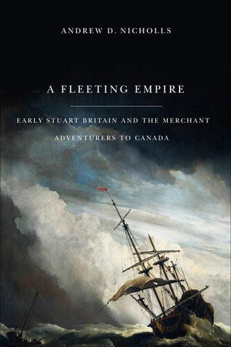 Fleeting Empire Early Stuart Britain And The Merchant Adventurers To Canada Andrew Nicholls