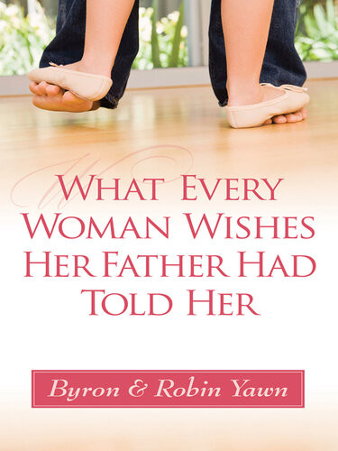 What Every Woman Wishes Her Father Had Told Her Byron Forrest Yawn Robin Yawn