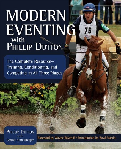 Modern Eventing With Phillip Dutton The Complete Resource Training Conditioning And Competing In All Three Phases Phillip Dutton Amber Heintzberger