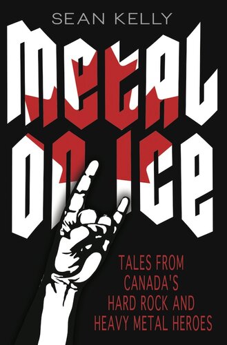 Metal On Ice Tales From Canadas Hard Rock And Heavy Metal Heroes Sean Kelly