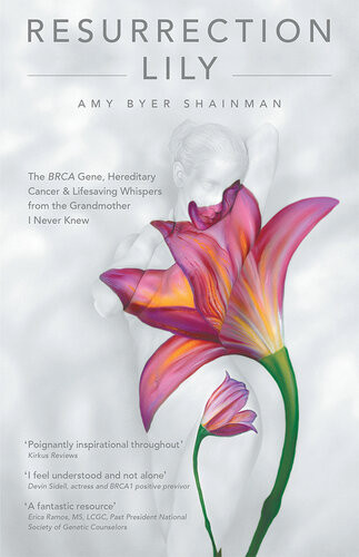 Resurrection Lily The Brca Gene Hereditary Cancer Lifesaving Whispers From The Grandmother I Never Knew Amy Byer Shainman