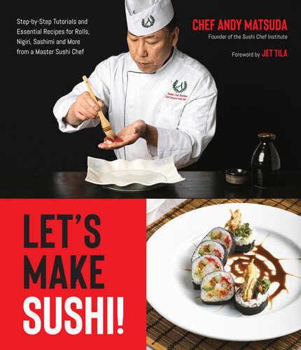 Lets Make Sushi Stepbystep Tutorials And Essential Recipes For Rolls Nigiri Sashimi And More From A Master Sushi Chef Andy Matsuda