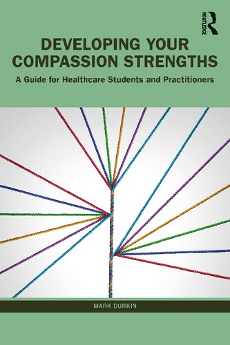 Developing Your Compassion Strengths A Guide For Healthcare Students And Practitioners Mark Durkin