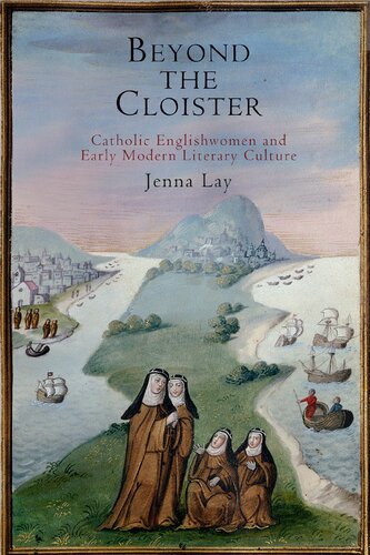 Beyond The Cloister Catholic Englishwomen And Early Modern Literary Culture Jenna Lay