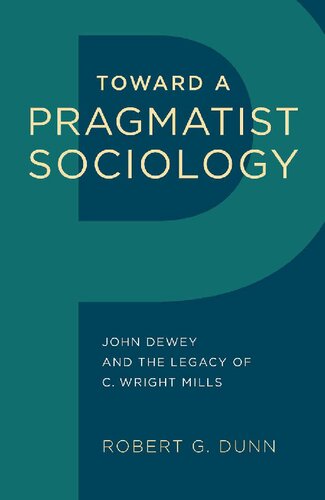 Toward A Pragmatist Sociology John Dewey And The Legacy Of C Wright Mills 1st Edition Robert G Dunn