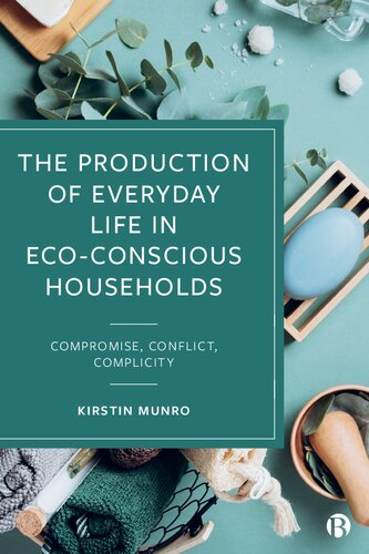 The Production Of Everyday Life In Ecoconscious Households Compromise Conflict Complicity 1st Edition Kirstin Munro