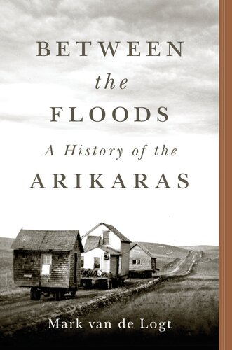 Between The Floods A History Of The Arikaras Mark Van De Logt