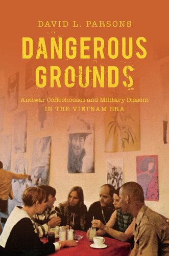 Dangerous Grounds Antiwar Coffeehouses And Military Dissent In The Vietnam Era Reprint David L Parsons