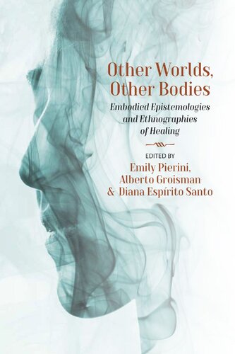 Other Worlds Other Bodies Embodied Epistemologies And Ethnographies Of Healing Emily Pierini Alberto Groisman Diana Esprito Santo