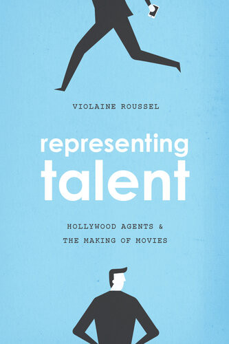 Representing Talent Hollywood Agents And The Making Of Movies Violaine Roussel