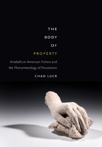 The Body Of Property Antebellum American Fiction And The Phenomenology Of Possession Chad Luck
