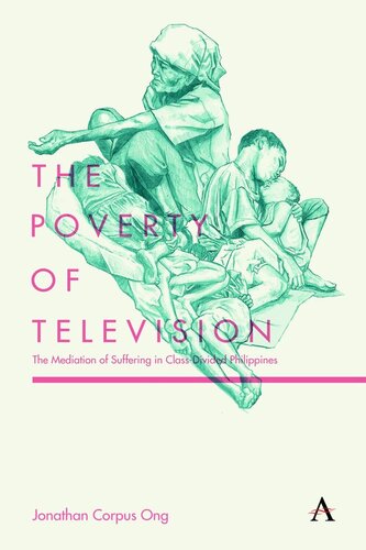 The Poverty Of Television The Mediation Of Suffering In Classdivided Philippines Jonathan Corpus Ong