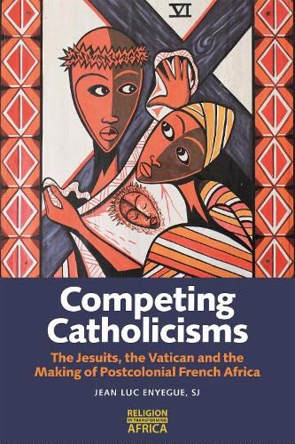 Competing Catholicisms The Jesuits The Vatican And The Making Of Postcolonial French Africa Jeanluc Enyegue Sj
