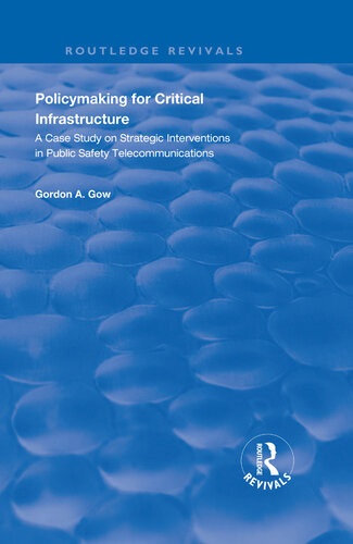 Policymaking For Critical Infrastructure A Case Study On Strategic Interventions In Public Safety Telecommunications Gordon A Gow