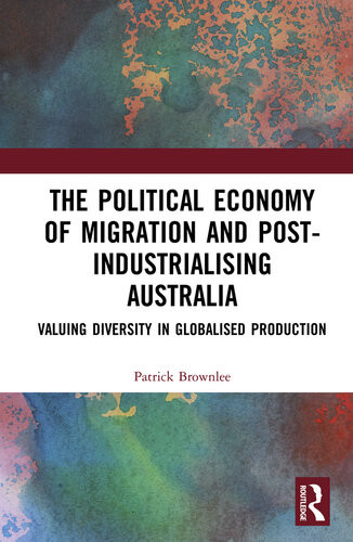 The Political Economy Of Migration And Postindustrialising Australia Valuing Diversity In Globalised Production Patrick Brownlee