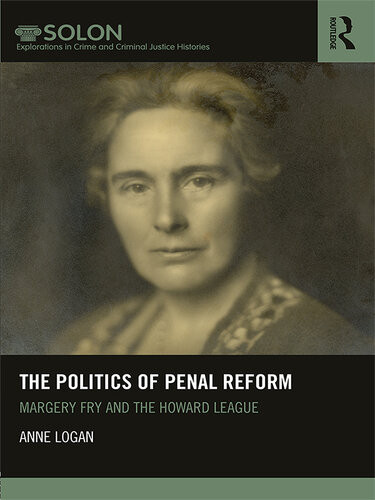 The Politics Of Penal Reform Margery Fry And The Howard League Anne Logan