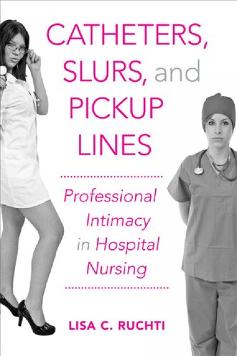 Catheters Slurs And Pickup Lines Professional Intimacy In Hospital Nursing 1st Edition Lisa C Ruchti