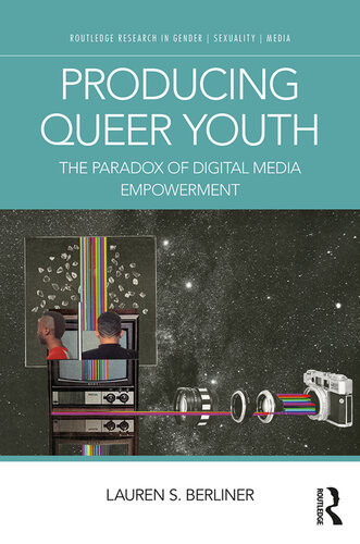 Producing Queer Youth The Paradox Of Digital Media Empowerment Lauren S Berliner