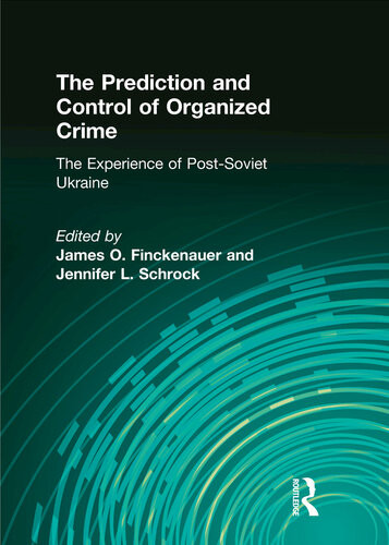 The Prediction And Control Of Organized Crime The Experience Of Postsoviet Ukraine Jennifer Schrock James O Finckenauer