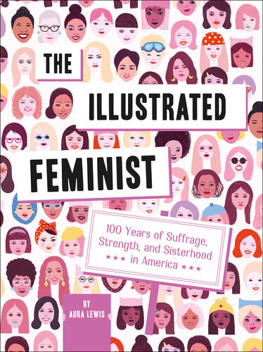 The Illustrated Feminist 100 Years Of Suffrage Strength And Sisterhood In America Aura Lewis