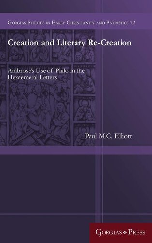 Creation And Literary Recreation Ambroses Use Of Philo In The Hexaemeral Letters Gorgias Studies In Early Christianity And Patristi Paul Mc Elliott