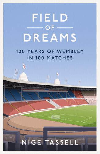 Field Of Dreams 100 Years Of Wembley In 100 Matches Nige Tassell