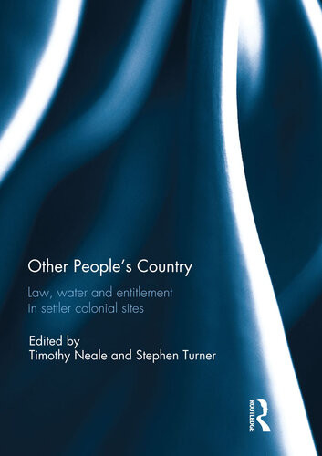 Other Peoples Country Law Water Amd Entitlement In Settler Colonial Sites 1st Edition Timothy Neale Editor