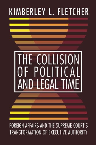 The Collision Of Political And Legal Time Foreign Affairs And The Supreme Courts Transformation Of Executive Authority 1st Edition Kimberley L Fletcher
