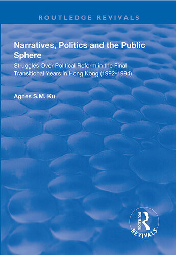 Narratives Politics And The Public Sphere Struggles Over Political Reform In The Final Transitional Years In Hong Kong 19921994 Agnes Sm Ku