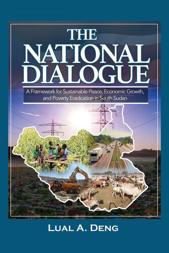 The National Dialogue A Framework For Sustainable Peace Economic Growth And Poverty Eradication In South Sudan Lual A Deng