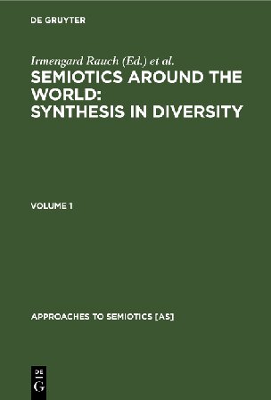 Semiotics Around The World Synthesis In Diversity Proceedings Of The Fifth Congress Of The International Association For Semiotic Studies Berkeley 1994 Reprint Irmengard Rauch Editor