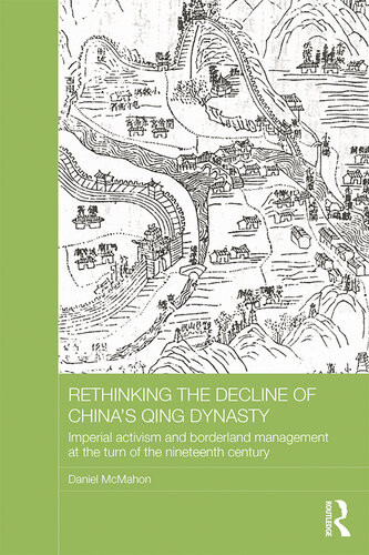 Rethinking The Decline Of Chinas Qing Dynasty Imperial Activism And Borderland Management At The Turn Of The Nineteenth Century Daniel Mcmahon