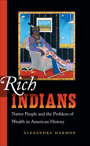 Rich Indians Native People And The Problem Of Wealth In American History Alexandra Harmon