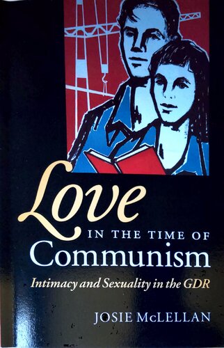 Love In The Time Of Communism Intimacy And Sexuality In The Gdr Josie Mclellan