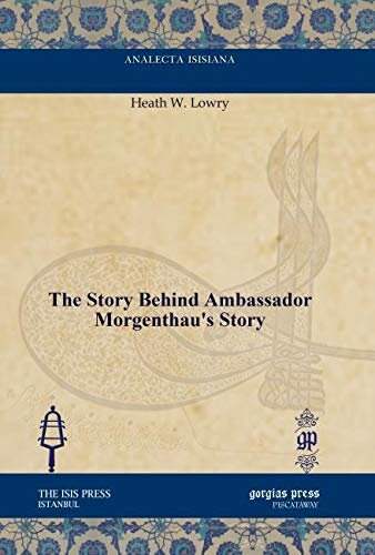 The Story Behind Ambassador Morgenthaus Storyanalecta Isisiana Ottoman And Turkish Studies The 1990 Heath W Lowry