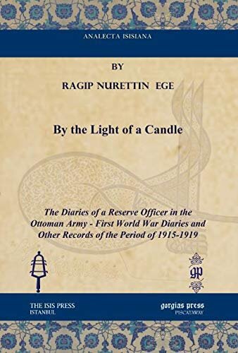 By The Light Of A Candle The Diaries Of A Reserve Officer In The Ottoman Army First World War Diaries And Other Records Of The Period Of 19151919 Analecta Isisiana Ottoman And Turkish Studies Ragip Nurettin Ege