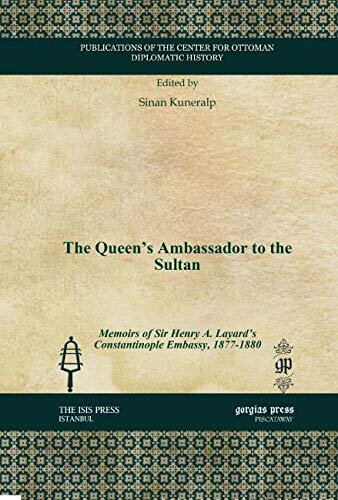 The Queens Ambassador To The Sultan Memoirs Of Sir Henry A Layards Constantinople Embassy 18771880 Publications Of The Center For Ottoman Diplomatic History Sinan Kuneralp
