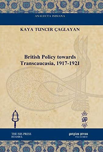British Policy Towards Transcaucasia 19171921 Analecta Isisiana Ottoman And Turkish Studies Kaya Tuncer çaglayan
