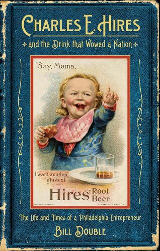 Charles E Hires And The Drink That Wowed A Nation The Life And Times Of A Philadelphia Entrepreneur 1st Edition Bill Double