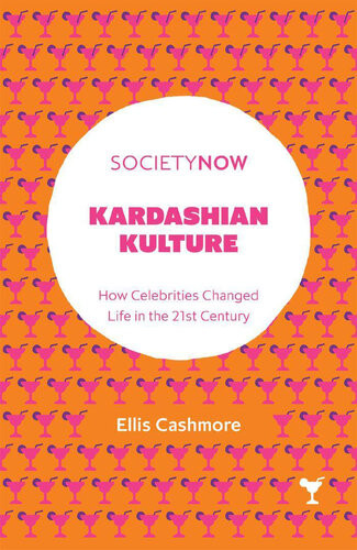 Kardashian Kulture How Celebrities Changed Life In The 21st Century Ellis Cashmore