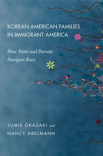 Korean American Families In Immigrant America How Teens And Parents Navigate Race Sumie Okazaki Nancy Abelmann