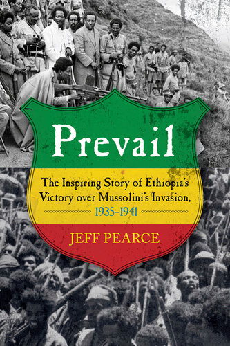 Prevail The Inspiring Story Of Ethiopias Victory Over Mussolinis Invasion 19351941 Jeff Pearce