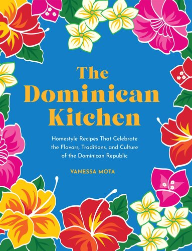 The Dominican Kitchen Homestyle Recipes That Celebrate The Flavors Traditions And Culture Of The Dominican Republic Vanessa Mota