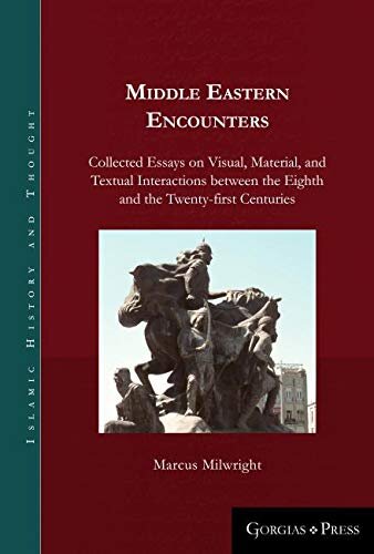 Middle Eastern Encounters Collected Essays On Visual Material And Textual Interactions Between The Eighth And The Twentyfirst Centuries Marcus Milwright