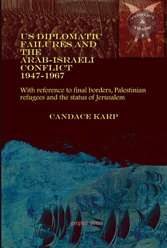 Us Diplomatic Failures And The Arabisraeli Conflict 19471967 With Reference To Final Borders Palestinian Refugees And The Status Of Jerusalem Conflict And Trade Reprint Candace Karp