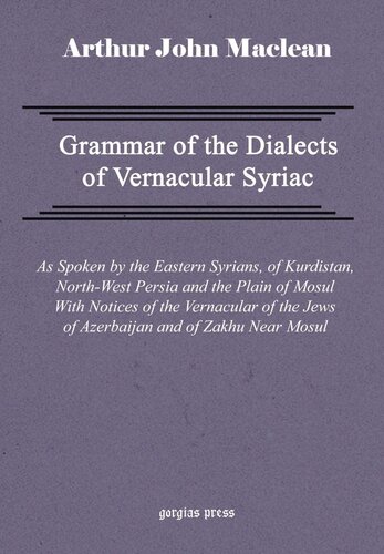 Grammar Of The Dialects Of Vernacular Syriac As Spoken By The Eastern Syrians Of Kurdistan Northwest Persia And The Plain Of Mosul With Notices Of The Vernacular Of The Jews Of Azerbaijan And Of Z Arthur John Maclean
