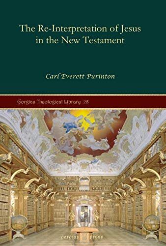 The Reinterpretation Of Jesus In The New Testament Gorgias Theological Library 1st Edition Carl Purinton