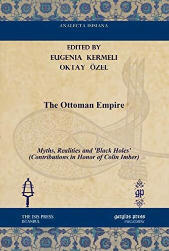 The Ottoman Empire Myths Realities And Black Holes Contributions In Honor Of Colin Imber Analecta Isisiana Ottoman And Turkish Studies Eugenia Kermeli Editor